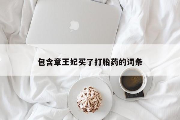 流产药包含章王妃买了打胎药的词条