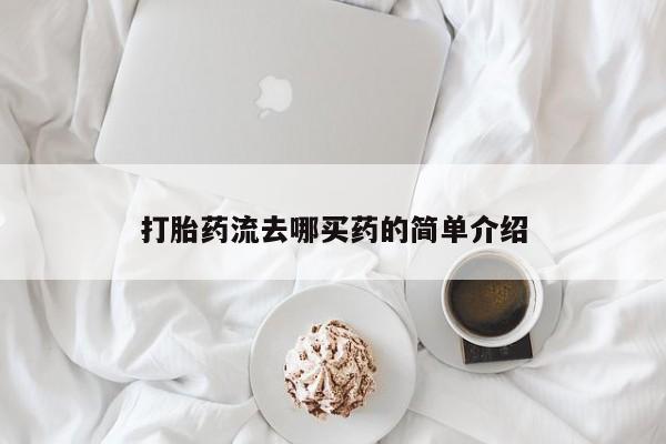 流产药打胎药流去哪买药的简单介绍
