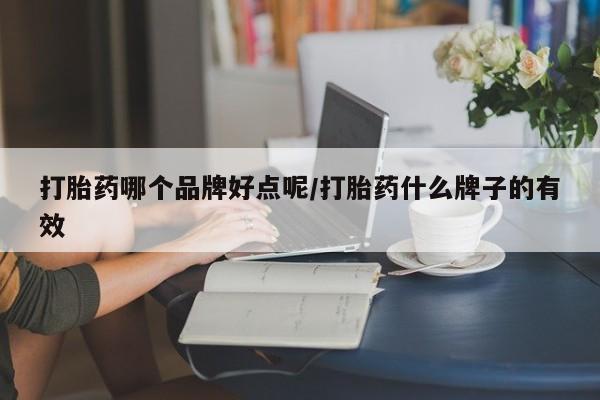 流产药打胎药哪个品牌好点呢/打胎药什么牌子的有效