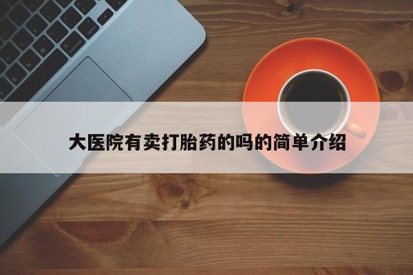 流产药大医院有卖打胎药的吗的简单介绍
