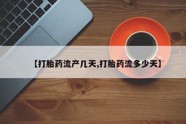 流产药【打胎药流产几天,打胎药流多少天】