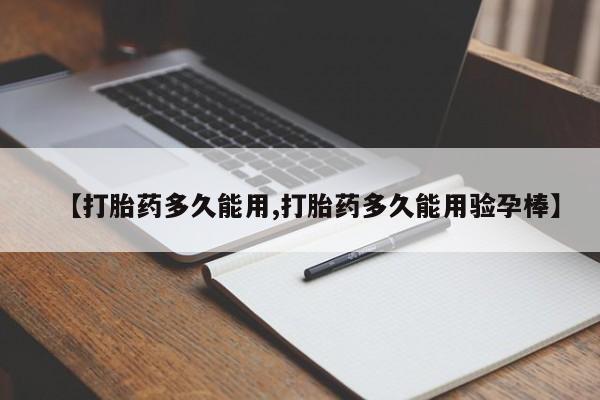 流产药【打胎药多久能用,打胎药多久能用验孕棒】