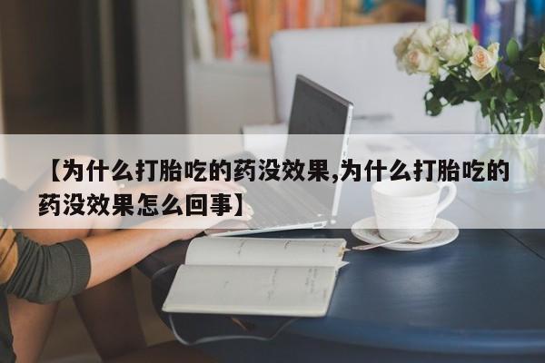流产药【为什么打胎吃的药没效果,为什么打胎吃的药没效果怎么回事】