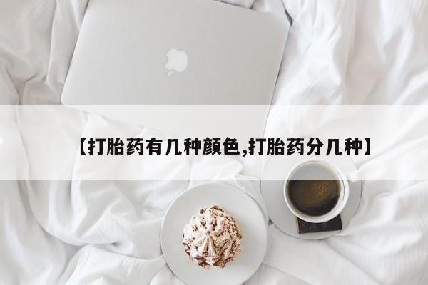 流产药【打胎药有几种颜色,打胎药分几种】