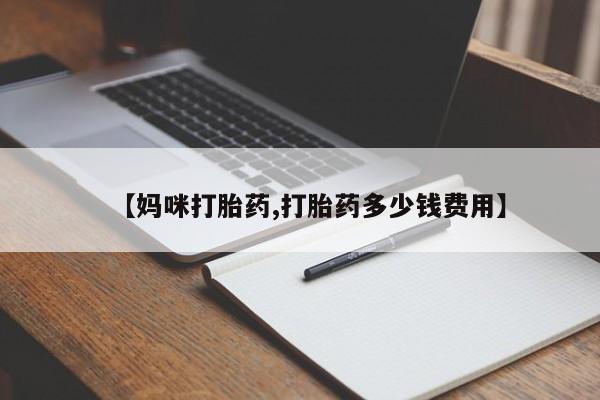 流产药【妈咪打胎药,打胎药多少钱费用】