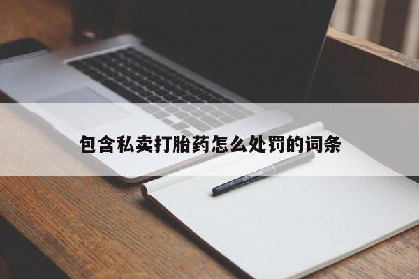 流产药包含私卖打胎药怎么处罚的词条