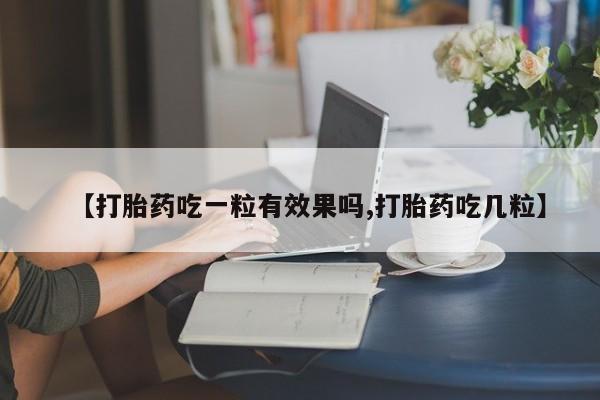 流产药【打胎药吃一粒有效果吗,打胎药吃几粒】