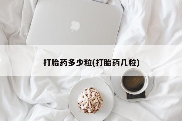 流产药打胎药多少粒(打胎药几粒)