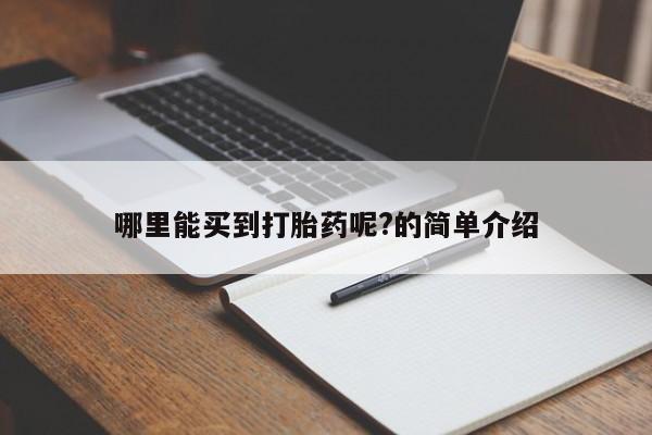 流产药哪里能买到打胎药呢?的简单介绍