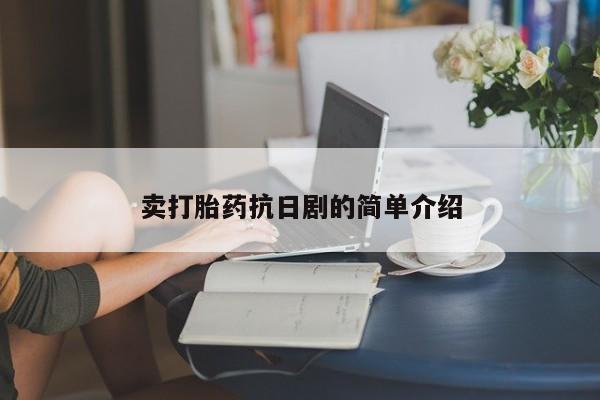 流产药卖打胎药抗日剧的简单介绍