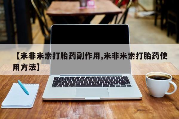 流产药【米非米索打胎药副作用,米非米索打胎药使用方法】
