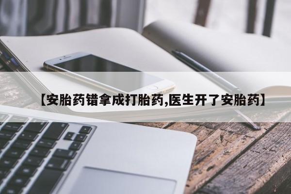 流产药【安胎药错拿成打胎药,医生开了安胎药】