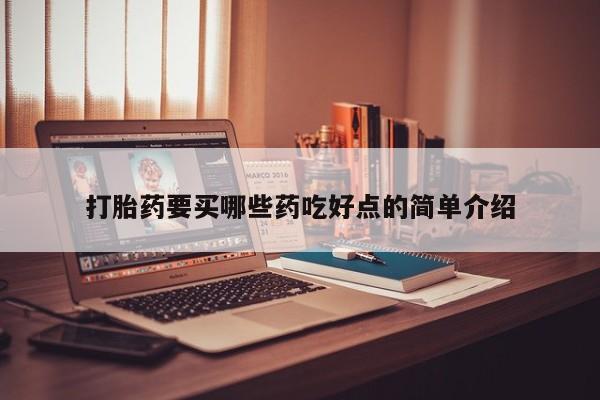 流产药打胎药要买哪些药吃好点的简单介绍