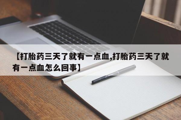 流产药【打胎药三天了就有一点血,打胎药三天了就有一点血怎么回事】