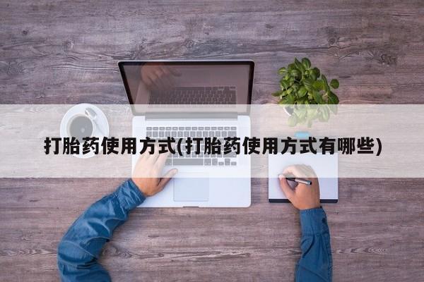 流产药打胎药使用方式(打胎药使用方式有哪些)