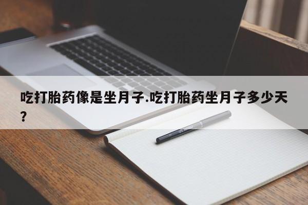 流产药吃打胎药像是坐月子.吃打胎药坐月子多少天？