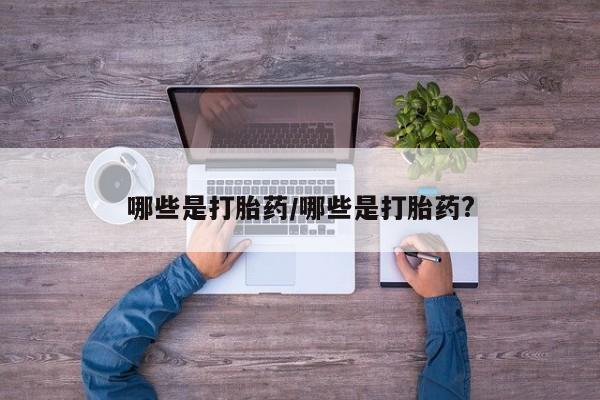 流产药哪些是打胎药/哪些是打胎药?