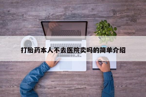 流产药打胎药本人不去医院卖吗的简单介绍