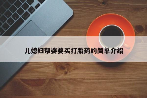 流产药儿媳妇帮婆婆买打胎药的简单介绍