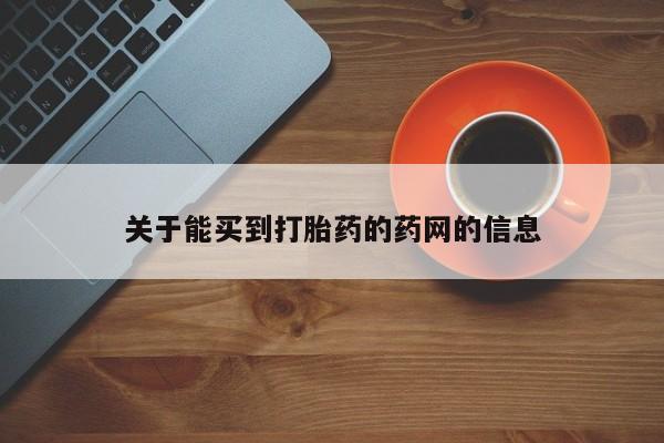 流产药关于能买到打胎药的药网的信息