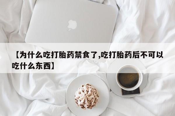 流产药【为什么吃打胎药禁食了,吃打胎药后不可以吃什么东西】
